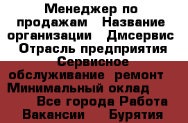 Менеджер по продажам › Название организации ­ Дмсервис › Отрасль предприятия ­ Сервисное обслуживание, ремонт › Минимальный оклад ­ 50 000 - Все города Работа » Вакансии   . Бурятия респ.